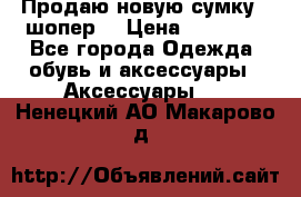 Продаю новую сумку - шопер  › Цена ­ 10 000 - Все города Одежда, обувь и аксессуары » Аксессуары   . Ненецкий АО,Макарово д.